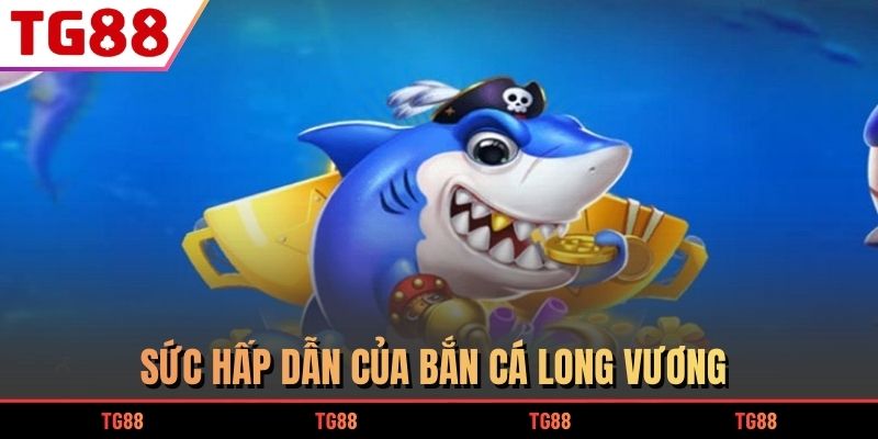 Sức hấp dẫn của Bắn Cá Long Vương