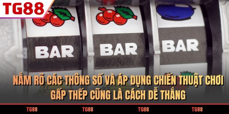 Nắm rõ các thông số và áp dụng chiến thuật chơi gấp thếp cũng là cách dễ thắng