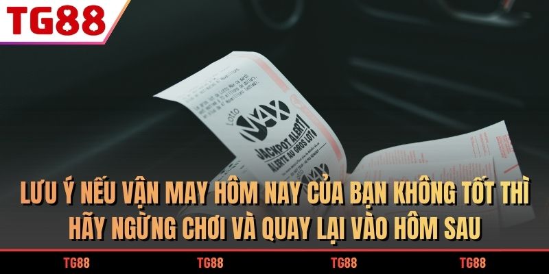 Lưu ý nếu vận may hôm nay của bạn không tốt thì hãy ngừng chơi và quay lại vào hôm sau