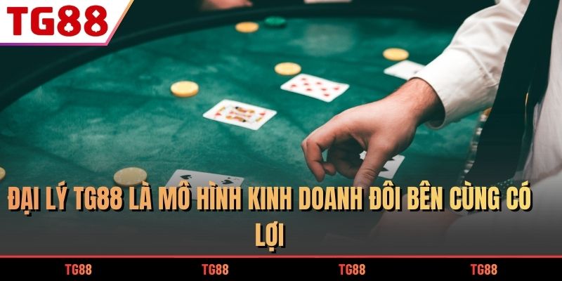 Đại lý TG88 là mô hình kinh doanh đôi bên cùng có lợi