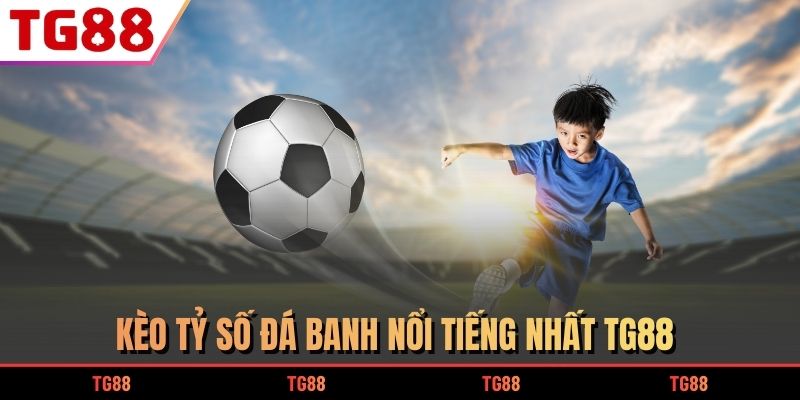 Kèo Tỷ Số đá banh nổi tiếng nhất TG88