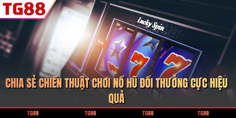 Chia sẻ chiến thuật chơi nổ hũ đổi thưởng cực hiệu quả