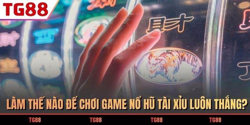Làm thế nào để chơi game nổ hũ tài xỉu luôn thắng?