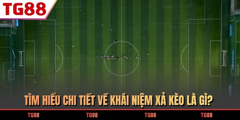 Tìm hiểu chi tiết về khái niệm xả kèo là gì?