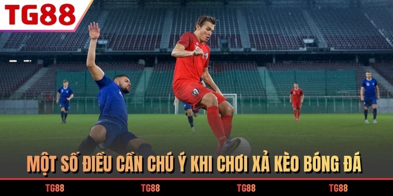 Một số điều cần chú ý khi chơi xả kèo bóng đá